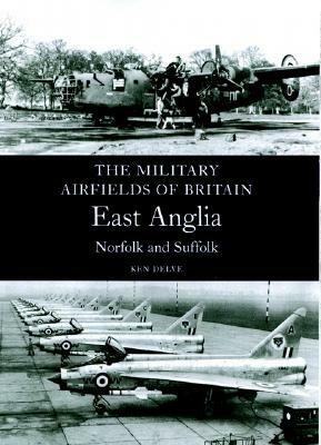 Military Airfields of Britain: East Anglia, Norfolk and Suffolk by Ken Delve