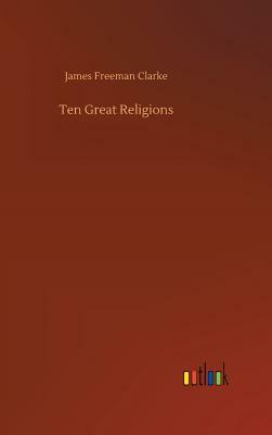 Ten Great Religions by James Freeman Clarke