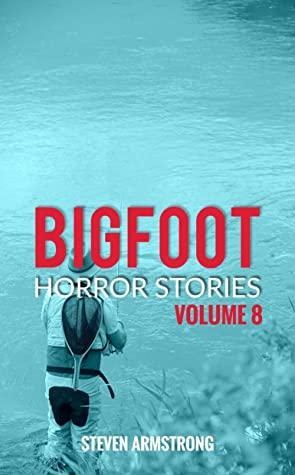 Bigfoot Horror Stories: Volume 8 by Steven Armstrong