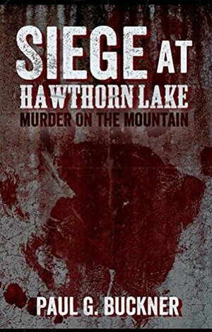 Siege at Hawthorn Lake: Murder on the Mountain by Paul G. Buckner