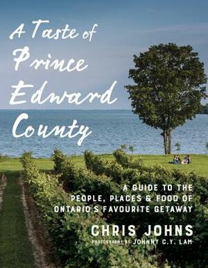 A Taste of Prince Edward County: A Guide to the People, Places & Food of Ontario's Favourite Getaway by Chris Johns