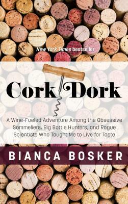 Cork Dork: A Wine-Fueled Adventure Among the Obsessive Sommeliers, Big Bottle Hunters, and Rogue Scientists Who Taught Me to Live by Bianca Bosker