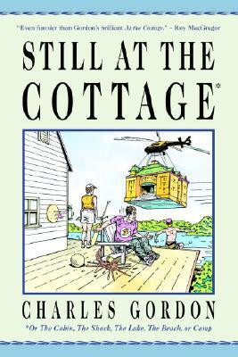 Still at the Cottage: Or the Cabin, the Shack, the Lake, the Beach, or Camp by Charles Gordon