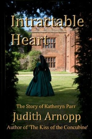 Intractable Heart: A story of Katheryn Parr by Judith Arnopp