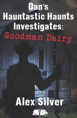 Dan's Hauntastic Haunts Investigates: Goodman Dairy by Alex Silver