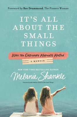 It's All about the Small Things: Why the Ordinary Moments Matter by Melanie Shankle