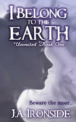 I Belong to the Earth: Unveiled Book One by J. a. Ironside