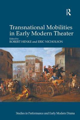 Transnational Mobilities in Early Modern Theater by Robert Henke, Eric Nicholson