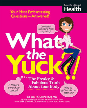 What the Yuck?: The Freaky and Fabulous Truth About Your Body by Roshini Raj, Lisa Lombardi