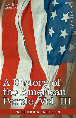 A History of the American People - In Five Volumes, Vol. III: The Founding of the Government by Woodrow Wilson