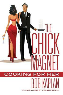 The Chick Magnet: Cooking for Her by Bob Kaplan