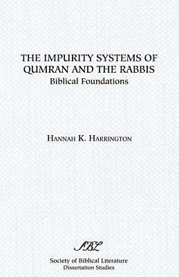 The Impurity Systems of Qumran and the Rabbis: Biblical Foundations by Hannah K. Harrington