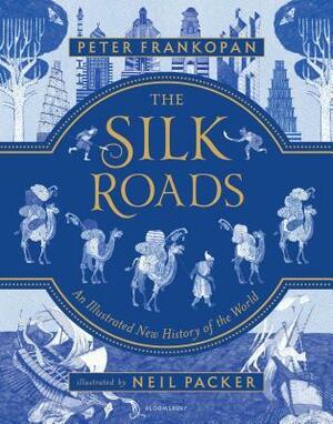 The Silk Roads: A New History of the World - Illustrated Edition by Neil Packer, Peter Frankopan