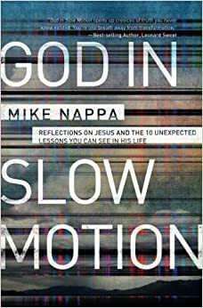 God in Slow Motion: Reflections on Jesus and the 10 Unexpected Lessons You Can See in His Life by Mike Nappa