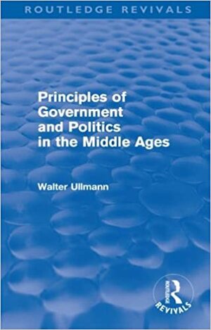 Principles of Government and Politics in the Middle Ages by Walter Ullmann