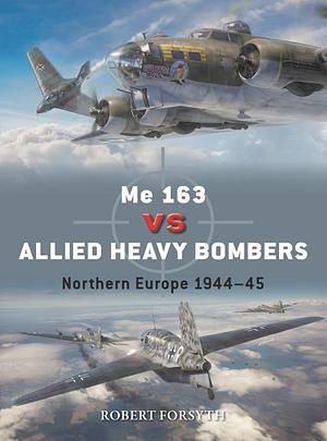 Me 163 vs Allied Heavy Bombers: Northern Europe 1944–45 by Robert Forsyth