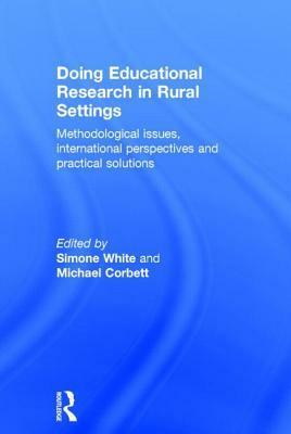 Doing Educational Research in Rural Settings: Methodological Issues, International Perspectives and Practical Solutions by Simone White, Michael Corbett