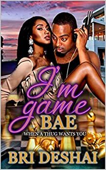 I'm Game Bae: When A Thug Wants You by Bri Deshai