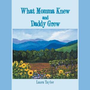 What Momma Knew and Daddy Grew by Laura Taylor