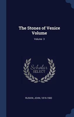 The Stones of Venice Volume; Volume 3 by John Ruskin