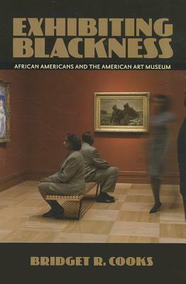 Exhibiting Blackness: African Americans and the American Art Museum by Bridget R. Cooks