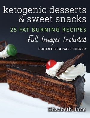 Ketogenic Desserts and Sweet Snacks: Mouth-watering, fat burning and energy boosting treats by Elizabeth Jane