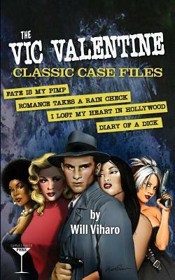The Vic Valentine Classic Case Files: Fate Is My Pimp/Romance Takes a Rain Check/I Lost My Heart in Hollywood/Diary of a Dick by Will Viharo