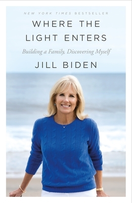 Where the Light Enters: Building a Family, Discovering Myself by Jill Biden