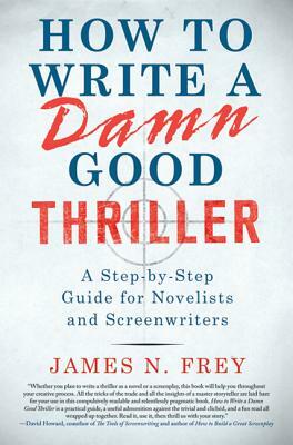 How to Write a Damn Good Thriller: A Step-By-Step Guide for Novelists and Screenwriters by James N. Frey