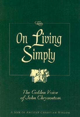 On Living Simply: The Golden Voice of John Chrysostom by John Chrysostom, Robert Van De Weyer