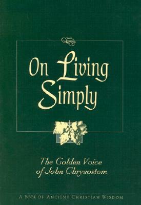 On Living Simply: The Golden Voice of John Chrysostom by Robert Van De Weyer, John Chrysostom