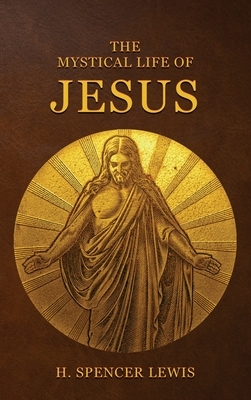 The Mystical Life Of Jesus by H. Spencer Lewis