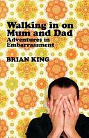 Walking in on Mum and Dad: Adventures in Embarrassment by Brian King