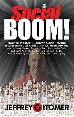 Social Boom!: How to Master Business Social Media to Brand Yourself, Sell Yourself, Sell Your Product, Dominate Your Industry Market, Save Your Butt, ... and Grind Your Competition Into the Dirt by Jeffrey Gitomer, Jeffrey Gitomer