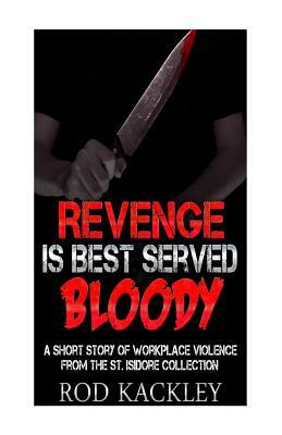 Revenge Is Best Served Bloody, A Short Story of Workplace Violence: Crime Fiction from the St. Isidore Collection by Rod Kackley