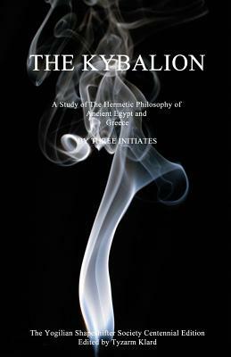 Centennial Edition of The Kybalion: A Study of The Hermetic Philosophy of Ancient Egypt and Greece by The Three Initiates, Yogilian Shapeshifter Society
