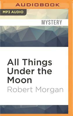 All Things Under the Moon by Robert Morgan