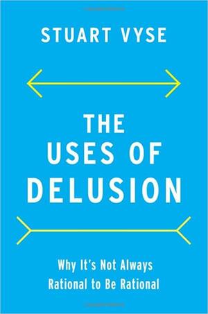 The Uses of Delusion: Why It's Not Always Rational to Be Rational by Stuart Vyse