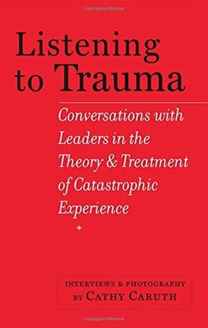 Listening to Trauma: Conversations with Leaders in the Theory and Treatment of Catastrophic Experience by Cathy Caruth, Robert Jay Lifton, Dori Laub