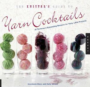 The Knitter's Guide to Yarn Cocktails: 30 Technique-Expanding Recipes for Tasty Little Projects by Anastasia Blaes, Kelly Wilson