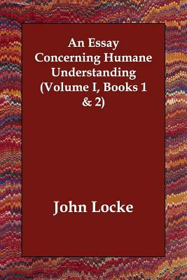 An Essay Concerning Humane Understanding (Volume I, Books 1 & 2) by John Locke