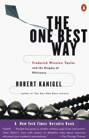 The One Best Way: Frederick Winslow Taylor and the Enigma of Efficiency by Robert Kanigel