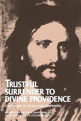 Trustful Surrender to Divine Providence: The Secret of Peace and Happiness by Jean Baptiste Saint-Jure, Claude De La Colombiere, John Baptiste Saint-Jure