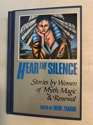Hear the Silence: Stories by Women of Myth, Magic & Renewal by Irene Zahava