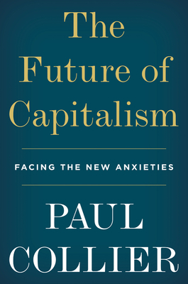 The Future of Capitalism: Facing the New Anxieties by Paul Collier