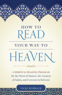 How to Read Your Way to Heaven: A Spiritual Reading Program for the Worst of Sinners, the Greatest of Saints, and Everyone in Between by Vicki Burbach