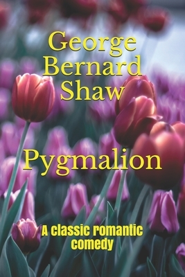 Pygmalion: A classic romantic comedy by George Bernard Shaw