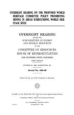 Oversight hearing on the proposed World Heritage Committee policy prohibiting mining in areas surrounding World Heritage sites by United States Congress, United States House of Representatives, Committee on Resources