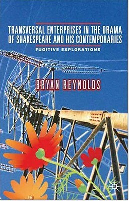 Transversal Enterprises in the Drama of Shakespeare and His Contemporaries: Fugitive Explorations by B. Reynolds