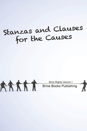 Stanzas and Clauses for the Causes (Brine Rights, #1) by Rachna Saxena, Henry Brasater, Olga Brine, Bob McNeil, Lizz Brady, Andy N., Melanie Mills, David Funk, Saira Viola, Brine Books Publishing, John Cassells, Gary Beck, Paul Chapman, Marc Nash, Nick Armbrister, Chris Brine, Amy Piner, Paul Toth, Sid Gustafson, Debra Ayis